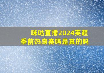 咪咕直播2024英超季前热身赛吗是真的吗