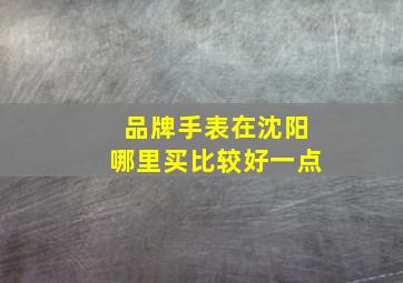 品牌手表在沈阳哪里买比较好一点