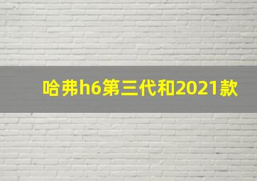 哈弗h6第三代和2021款