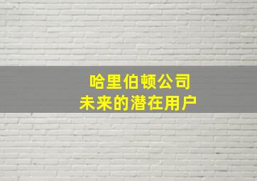 哈里伯顿公司未来的潜在用户