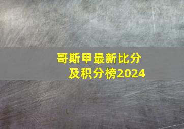 哥斯甲最新比分及积分榜2024