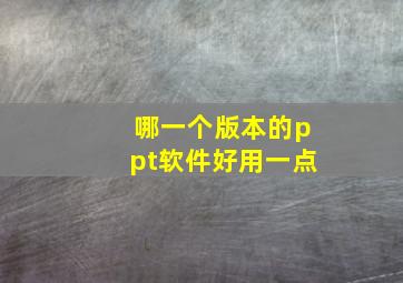 哪一个版本的ppt软件好用一点