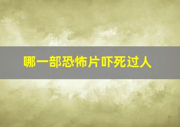 哪一部恐怖片吓死过人