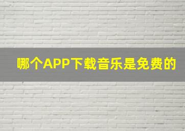 哪个APP下载音乐是免费的