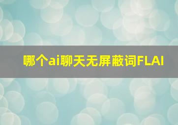 哪个ai聊天无屏蔽词FLAI