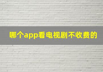 哪个app看电视剧不收费的