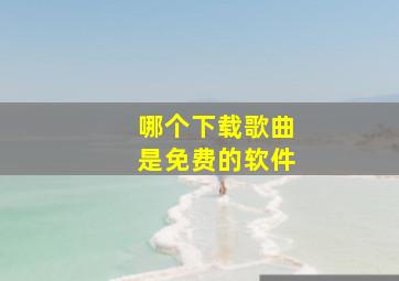 哪个下载歌曲是免费的软件