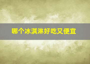 哪个冰淇淋好吃又便宜