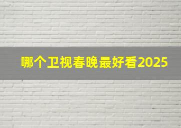 哪个卫视春晚最好看2025