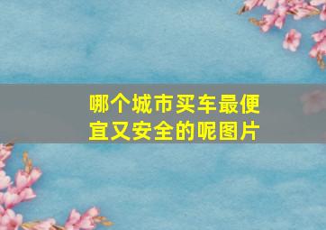 哪个城市买车最便宜又安全的呢图片