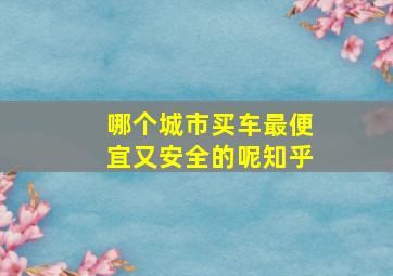 哪个城市买车最便宜又安全的呢知乎