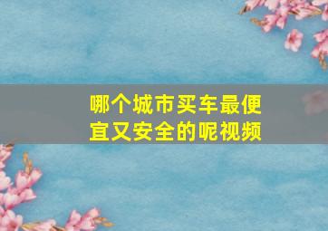 哪个城市买车最便宜又安全的呢视频