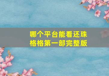 哪个平台能看还珠格格第一部完整版