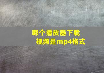 哪个播放器下载视频是mp4格式