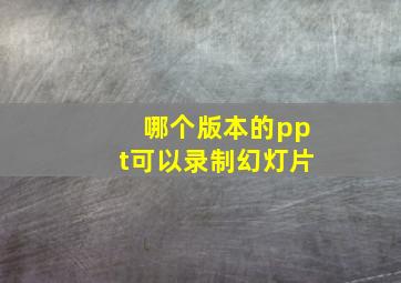 哪个版本的ppt可以录制幻灯片