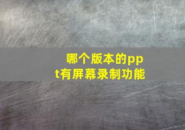 哪个版本的ppt有屏幕录制功能