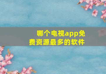 哪个电视app免费资源最多的软件