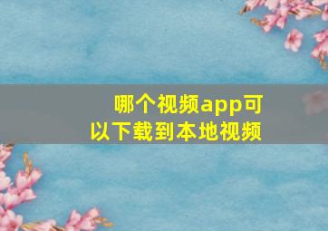 哪个视频app可以下载到本地视频