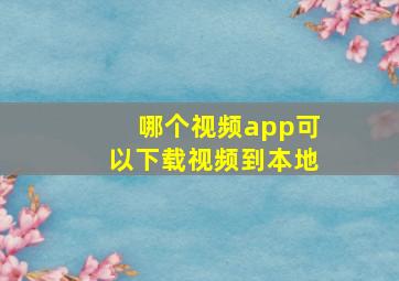 哪个视频app可以下载视频到本地