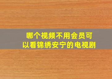 哪个视频不用会员可以看锦绣安宁的电视剧