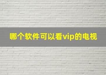 哪个软件可以看vip的电视