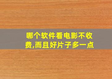 哪个软件看电影不收费,而且好片子多一点