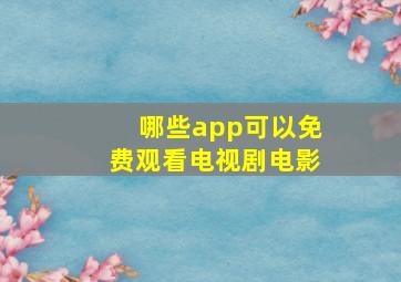 哪些app可以免费观看电视剧电影