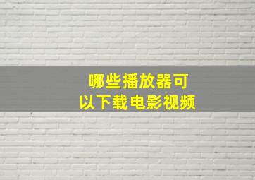 哪些播放器可以下载电影视频