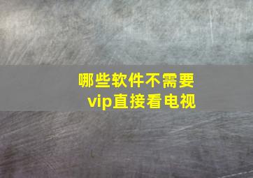 哪些软件不需要vip直接看电视