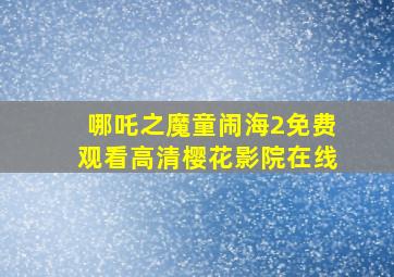 哪吒之魔童闹海2免费观看高清樱花影院在线