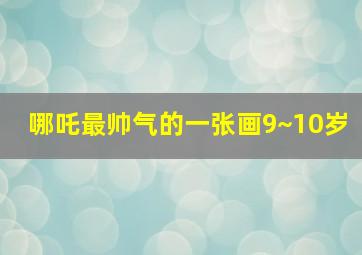 哪吒最帅气的一张画9~10岁