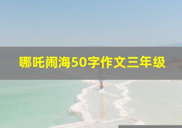 哪吒闹海50字作文三年级