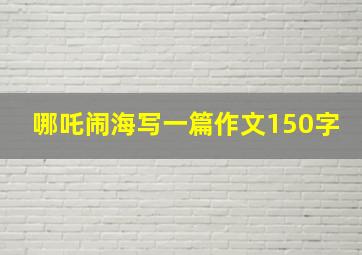 哪吒闹海写一篇作文150字