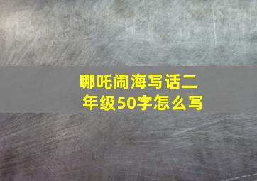 哪吒闹海写话二年级50字怎么写