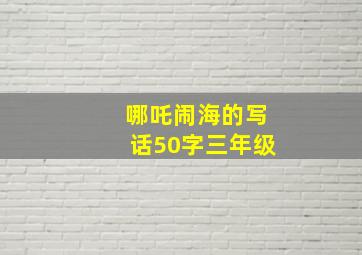 哪吒闹海的写话50字三年级