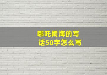 哪吒闹海的写话50字怎么写