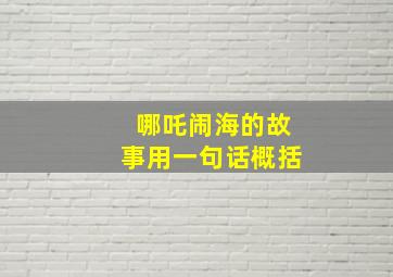 哪吒闹海的故事用一句话概括