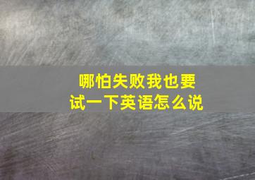 哪怕失败我也要试一下英语怎么说