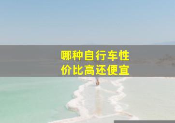 哪种自行车性价比高还便宜