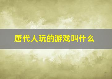 唐代人玩的游戏叫什么