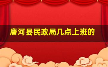 唐河县民政局几点上班的