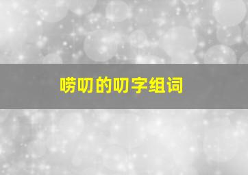 唠叨的叨字组词