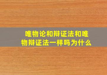 唯物论和辩证法和唯物辩证法一样吗为什么