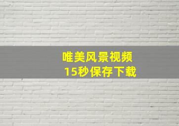 唯美风景视频15秒保存下载