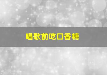 唱歌前吃口香糖