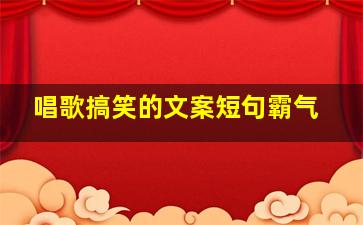 唱歌搞笑的文案短句霸气