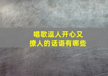 唱歌逗人开心又撩人的话语有哪些