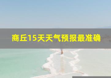 商丘15天天气预报最准确