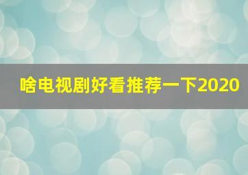 啥电视剧好看推荐一下2020