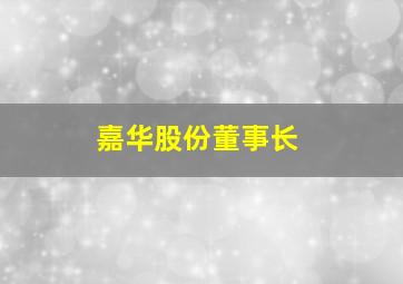 嘉华股份董事长